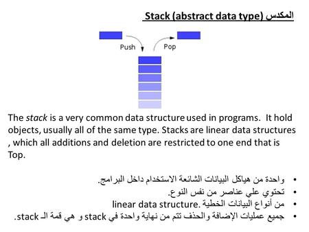 المكدس Stack (abstract data type) The stack is a very common data structure used in programs. It hold objects, usually all of the same type. Stacks are.