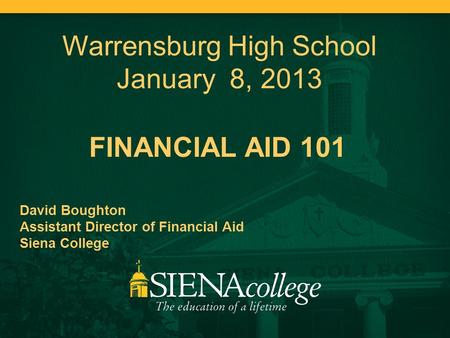 FINANCIAL AID 101 David Boughton Assistant Director of Financial Aid Siena College Warrensburg High School January 8, 2013.