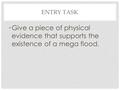 ENTRY TASK Give a piece of physical evidence that supports the existence of a mega flood.