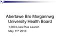 Abertawe Bro Morgannwg University Health Board 1,000 Lives Plus Launch May 11 th 2010.