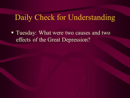 Daily Check for Understanding  Tuesday: What were two causes and two effects of the Great Depression?