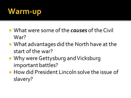 What were some of the causes of the Civil War?  What advantages did the North have at the start of the war?  Why were Gettysburg and Vicksburg important.