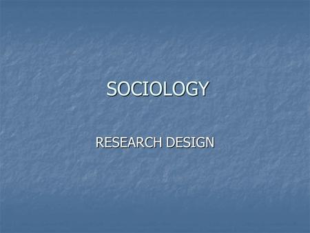 SOCIOLOGY SOCIOLOGY RESEARCH DESIGN. RESEARCH AND THEORY Sociologists use the scientific method to examine society. We assume: Sociologists use the scientific.