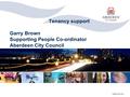 Aberdeen City Council Tenancy support Garry Brown Supporting People Co-ordinator Aberdeen City Council.