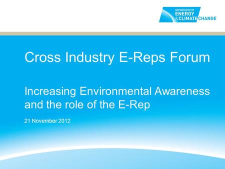 Cross Industry E-Reps Forum Increasing Environmental Awareness and the role of the E-Rep 21 November 2012.