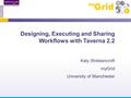 Designing, Executing and Sharing Workflows with Taverna 2.2 Katy Wolstencroft myGrid University of Manchester.