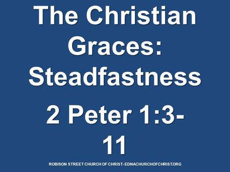 The Christian Graces: Steadfastness 2 Peter 1:3- 11 ROBISON STREET CHURCH OF CHRIST- EDNACHURCHOFCHRIST.ORG.