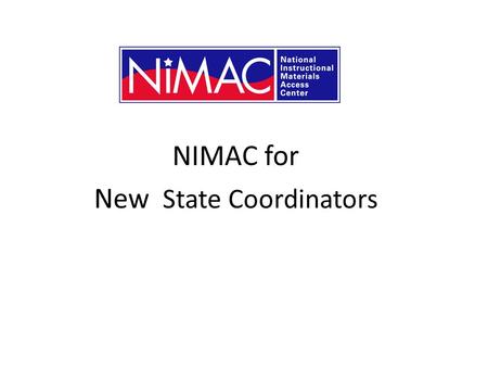 NIMAC for New State Coordinators. What is the NIMAC? The NIMAC is the National Instructional Materials Access Center. Created by IDEA 2004, we are a digital.