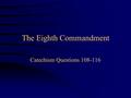 The Eighth Commandment Catechism Questions 108-116.