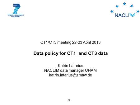 S 1 CT1/CT3 meeting 22-23 April 2013 Data policy for CT1 and CT3 data Katrin Latarius NACLIM data manager UHAM