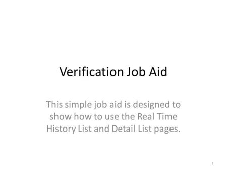 Verification Job Aid This simple job aid is designed to show how to use the Real Time History List and Detail List pages. 1.