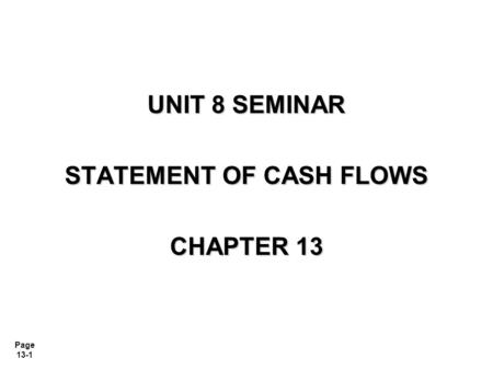 Page 13-1 UNIT 8 SEMINAR STATEMENT OF CASH FLOWS CHAPTER 13.