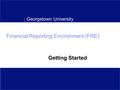 Georgetown University Financial Reporting Environment (FRE) Getting Started.