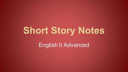 Short Story Notes English II Advanced. Characters Protagonist: The main character who faces the conflict Antagonist: The opponent of the protagonist.