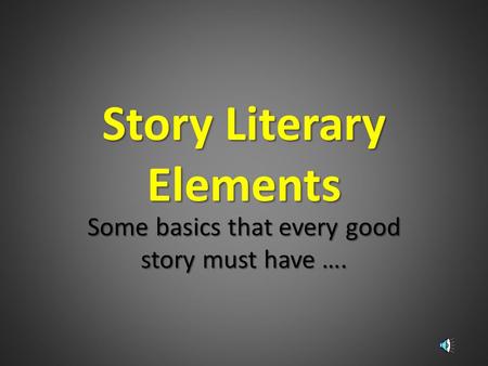 Story Literary Elements Some basics that every good story must have ….