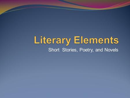Short Stories, Poetry, and Novels. Short Stories and Novels Antagonist- character that is the source of conflict in a literary work Characterization-