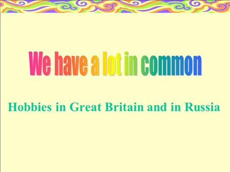 Hobbies in Great Britain and in Russia 1.What is “hobby”? 2.My hobby 1. 3.My hobby 2. 4.Hobbies in Great Britain. 5.Hobbies in our school.