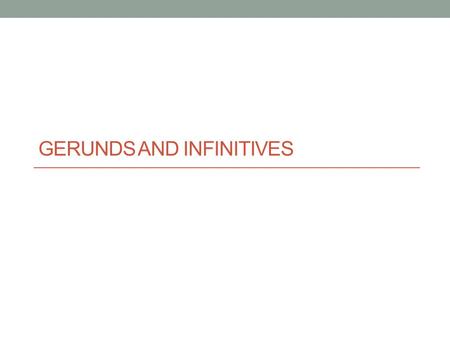 GERUNDS AND INFINITIVES. When one verb follows another, the second verb is either a gerund (-ing form) or an infinitive (to + verb) I hope to study abroad.
