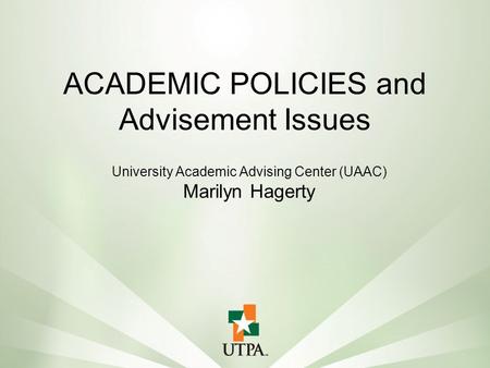University Academic Advising Center (UAAC) Marilyn Hagerty ACADEMIC POLICIES and Advisement Issues.