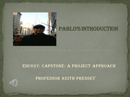 EDU697: Capstone: A Project Approach Professor Keith Pressey.