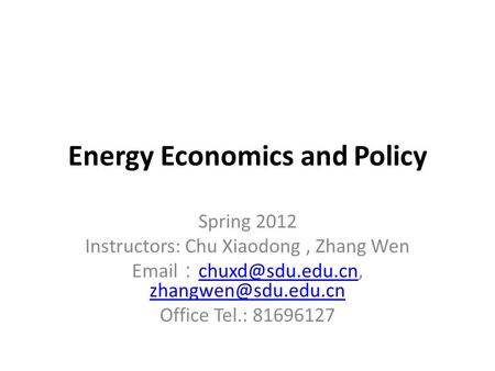 Energy Economics and Policy Spring 2012 Instructors: Chu Xiaodong, Zhang Wen  ：