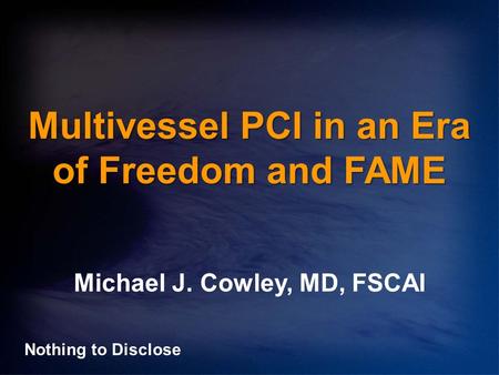 Multivessel PCI in an Era of Freedom and FAME Michael J. Cowley, MD, FSCAI Nothing to Disclose.