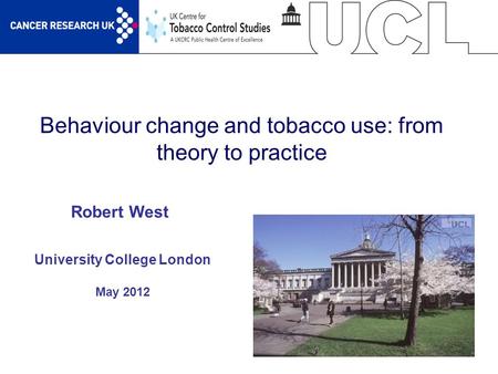 1 Behaviour change and tobacco use: from theory to practice University College London May 2012 Robert West.