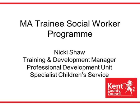 MA Trainee Social Worker Programme Nicki Shaw Training & Development Manager Professional Development Unit Specialist Children’s Service.