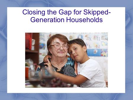 Closing the Gap for Skipped- Generation Households.