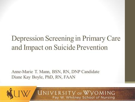 Depression Screening in Primary Care and Impact on Suicide Prevention Anne-Marie T. Mann, BSN, RN, DNP Candidate Diane Kay Boyle, PhD, RN, FAAN.