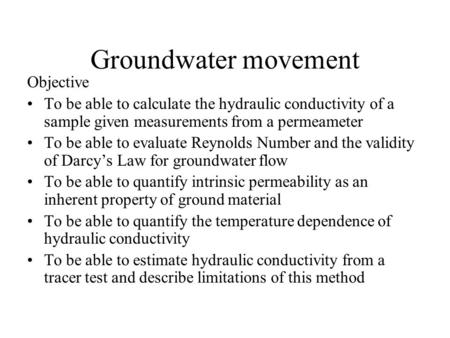 Groundwater movement Objective To be able to calculate the hydraulic conductivity of a sample given measurements from a permeameter To be able to evaluate.