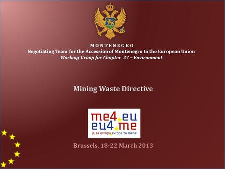 M O N T E N E G R O Negotiating Team for the Accession of Montenegro to the European Union Working Group for Chapter 27 – Environment Mining Waste Directive.