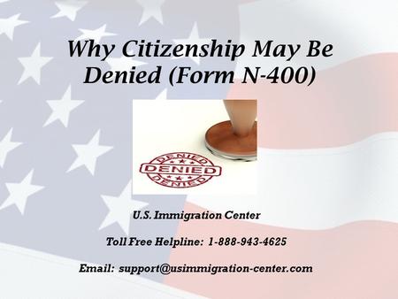 Why Citizenship May Be Denied (Form N-400) U.S. Immigration Center Toll Free Helpline: 1-888-943-4625