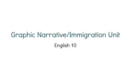 Graphic Narrative/Immigration Unit English 10. Disclaimer: This is a new unit for all teachers this year. It may go well. It may also be a bumpy ride.