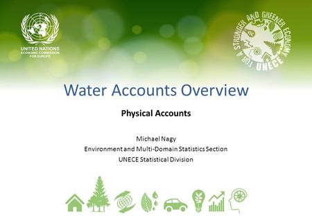 Water Accounts Overview Physical Accounts Michael Nagy Environment and Multi-Domain Statistics Section UNECE Statistical Division.