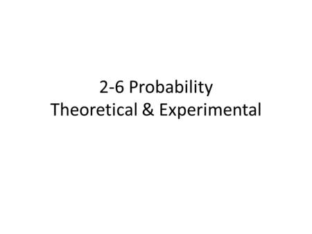 2-6 Probability Theoretical & Experimental. Probability – how likely it is that something will happen – Has a range from 0 – 1 – 0 means it definitely.
