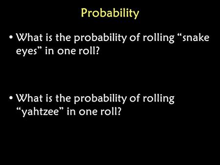 Probability What is the probability of rolling “snake eyes” in one roll? What is the probability of rolling “yahtzee” in one roll?