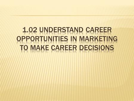 Identify types of businesses that offer careers in marketing. – Almost all businesses have marketing careers; manufacturing, retail, wholesale, transportation.