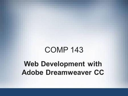COMP 143 Web Development with Adobe Dreamweaver CC.