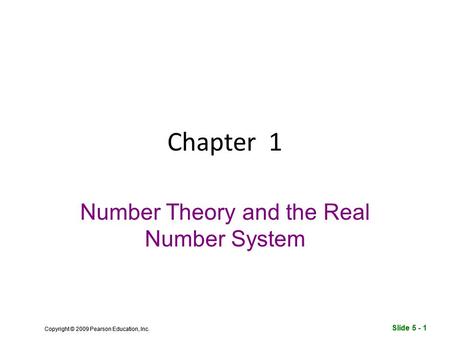 Slide 5 - 1 Copyright © 2009 Pearson Education, Inc. Slide 5 - 1 Copyright © 2009 Pearson Education, Inc. Chapter 1 Number Theory and the Real Number System.
