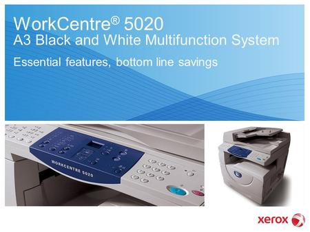 WorkCentre ® 5020 A3 Black and White Multifunction System Essential features, bottom line savings.