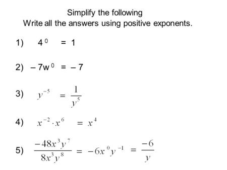 Simplify the following Write all the answers using positive exponents. 1) 4 0 = 1 4) = – 72) – 7w 0 3) 5)