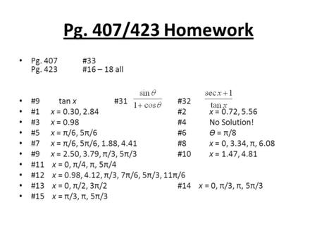 Pg. 407/423 Homework Pg. 407#33 Pg. 423 #16 – 18 all #9 tan x#31#32 #1x = 0.30, 2.84#2x = 0.72, 5.56 #3x = 0.98#4No Solution! #5x = π/6, 5π/6#6Ɵ = π/8.
