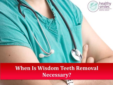 When Is Wisdom Teeth Removal Necessary?. Wisdom teeth removal is considered one of the most painful dental procedures - well, at least, until after the.