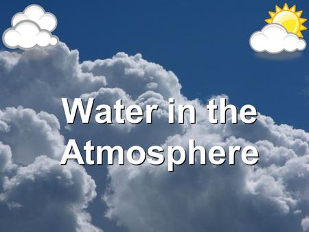 Water in the Atmosphere. The Water Cycle A. Evaporation: Is the process by which water molecules in a liquid escape into air as water vapor. –Requires.