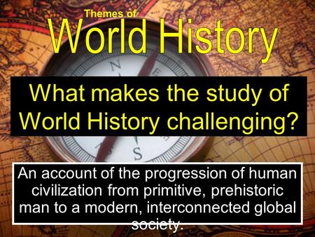 An account of the progression of human civilization from primitive, prehistoric man to a modern, interconnected global society. What makes the study of.