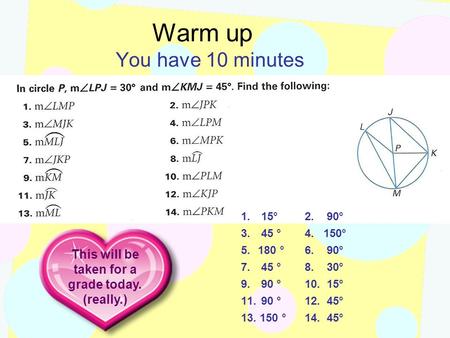Warm up You have 10 minutes 1. 15° 3. 45 ° 5.180 ° 7. 45 ° 9. 90 ° 11. 90 ° 13. 150 ° 2. 90° 4. 150° 6. 90° 8. 30° 10. 15° 12. 45° 14. 45° This will be.