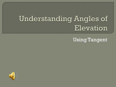 Using Tangent The angle formed by a horizontal line and a line of sight to an object above the horizontal line. You can use the angle of elevation as.