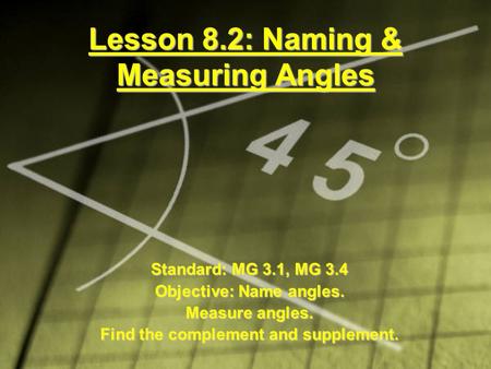 Lesson 8.2: Naming & Measuring Angles Standard: MG 3.1, MG 3.4 Objective: Name angles. Measure angles. Find the complement and supplement.