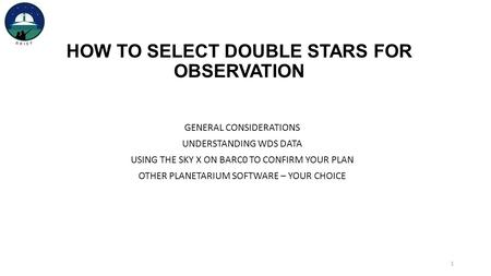 HOW TO SELECT DOUBLE STARS FOR OBSERVATION GENERAL CONSIDERATIONS UNDERSTANDING WDS DATA USING THE SKY X ON BARC0 TO CONFIRM YOUR PLAN OTHER PLANETARIUM.